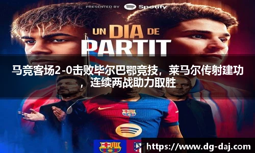 马竞客场2-0击败毕尔巴鄂竞技，莱马尔传射建功，连续两战助力取胜