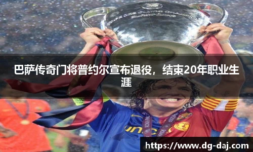 巴萨传奇门将普约尔宣布退役，结束20年职业生涯