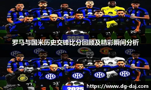 罗马与国米历史交锋比分回顾及精彩瞬间分析