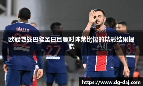 欧冠激战巴黎圣日耳曼对阵莱比锡的精彩结果揭晓